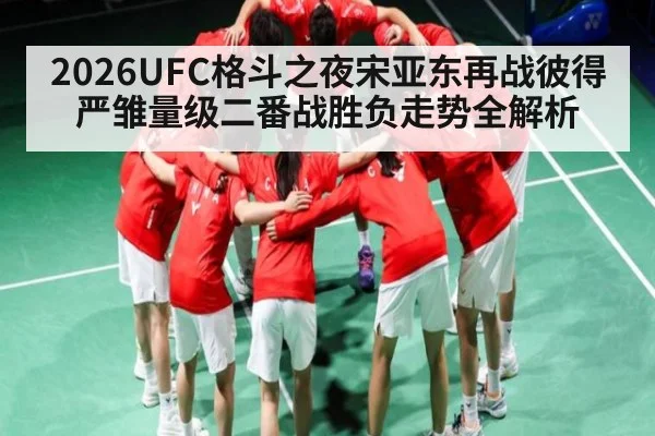 2026UFC格斗之夜宋亚东再战彼得严雏量级二番战胜负走势全解析