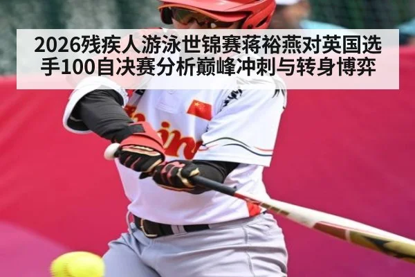 2026残疾人游泳世锦赛蒋裕燕对英国选手100自决赛分析巅峰冲刺与转身博弈