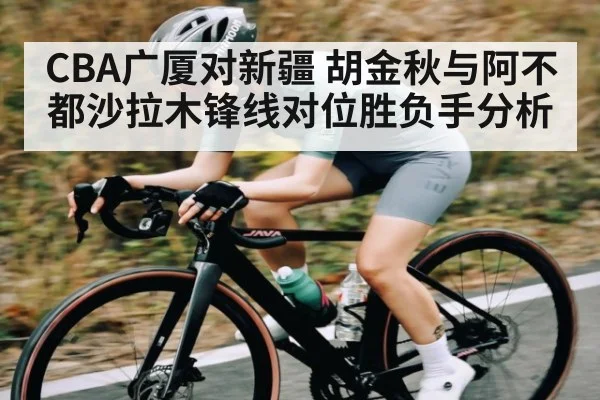 CBA广厦对新疆 胡金秋与阿不都沙拉木锋线对位胜负手分析